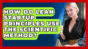 How Do Lean Startup Principles Use The Scientific Method? - The Startup Growth Hub