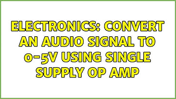 Electronics: Convert an audio signal to 0-5V using single supply op amp (3 Solutions!!)