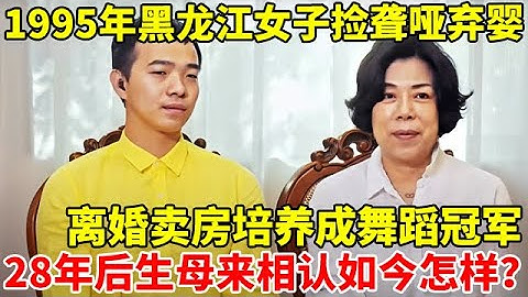 1995年黑龙江女子捡聋哑弃婴,离婚卖房培养成舞蹈冠军,28年后生母却来相认,如今怎样了【妈妈的故事】