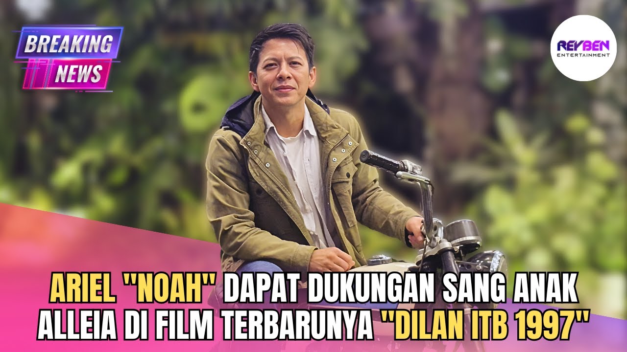 ARIEL "NOAH" DAPAT DUKUNGAN SANG ANAK ALLEIA DI FILM TERBARUNYA "DILAN ITB 1997"