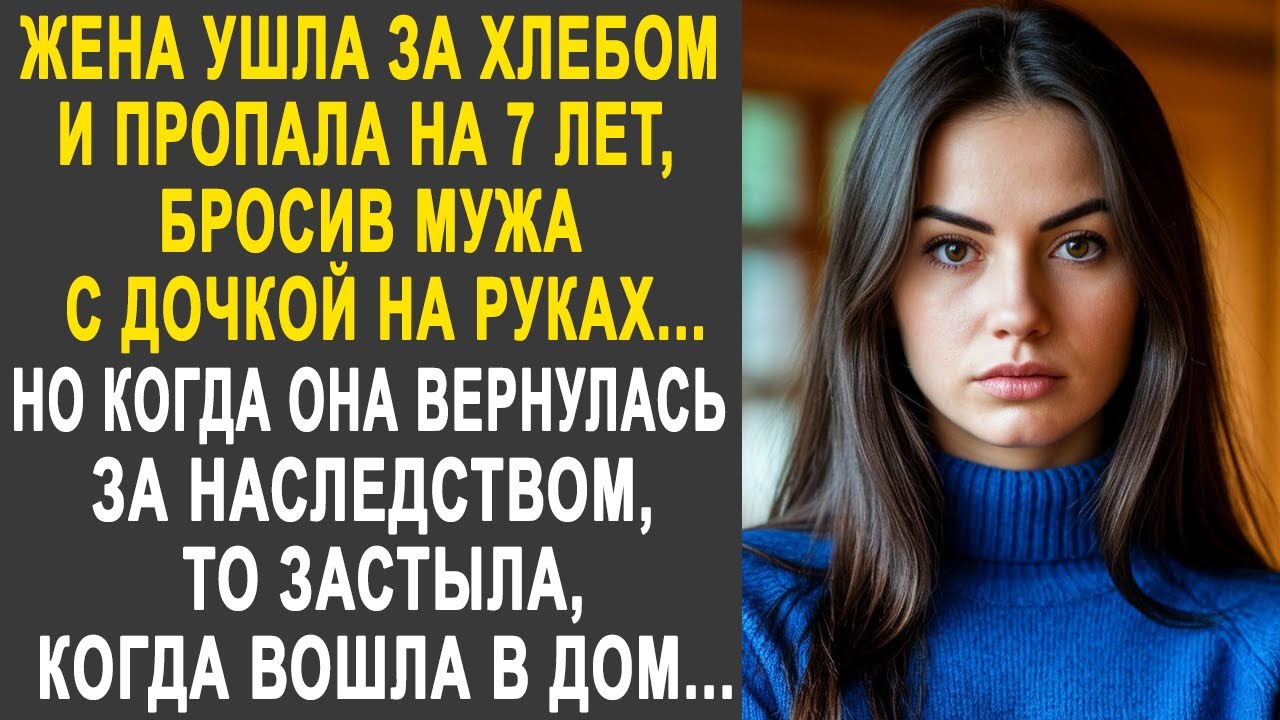 Жена ушла за хлебом и пропала на 7 лет. Но когда она вернулась за наследством, то обомлела...