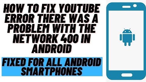 How to Fix YouTube Error "There was a Problem Network 400" Error on Any Android Device