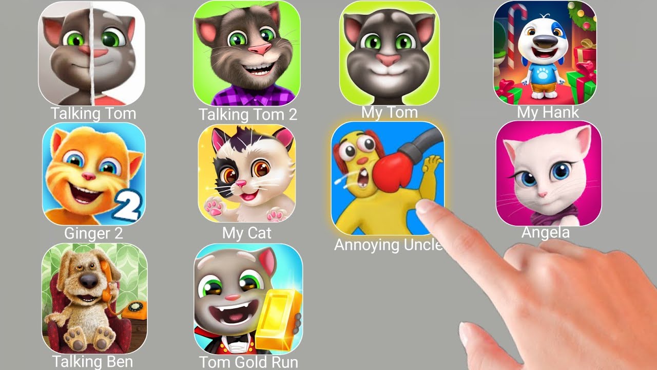 Talking Tom,Annoying Uncle,My Hank, Talking Angela, Talking Ginger, Talking Ben,Tom Gold Run, My Tom