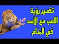 تفسير رؤية اللعب مع الاسد في المنام معنى رؤية اللعب مع الاسد في الحلم 