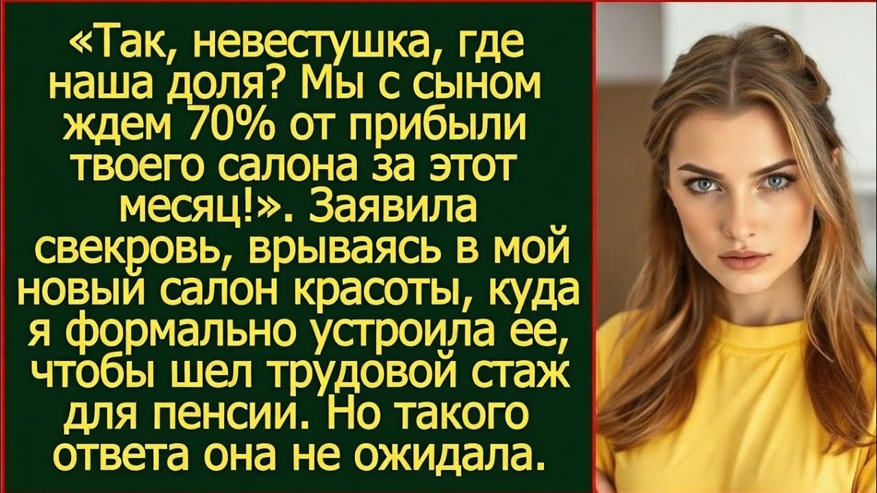 Так, невестушка, где наша доля Мы с сыном ждем 70% от прибыли твоего салона! Заявила свекровь.