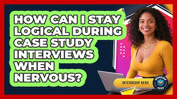 How Can I Stay Logical During Case Study Interviews When Nervous? - Internship Hero