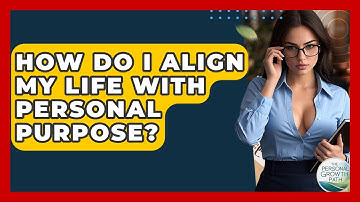 How Do I Align My Life With Personal Purpose? - The Personal Growth Path