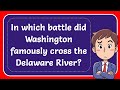In which battle did Washington famously cross the Delaware River? Answer