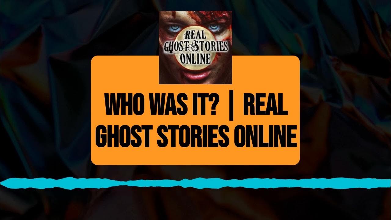 Who Was It? Real Ghost Stories Online Real Ghost Stories Online