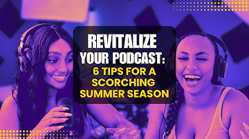 Revitalize Your Podcast: 6 Tips for a Scorching Summer Season