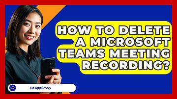 How To Delete A Microsoft Teams Meeting Recording? - Be App Savvy