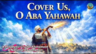 Cover Us, O Aba Yahawah, (Day Of Atonement Song)