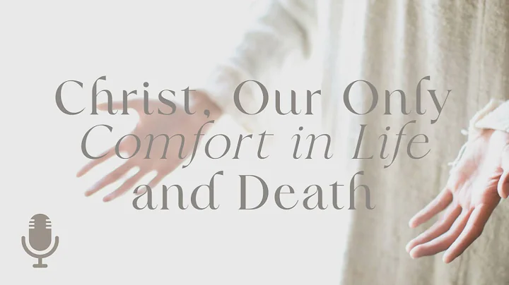 Christ Our Comfort in Life and Death, Episode 6: C...