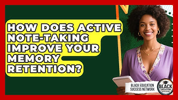 How Does Active Note-taking Improve Your Memory Retention? - Black Education Success Network