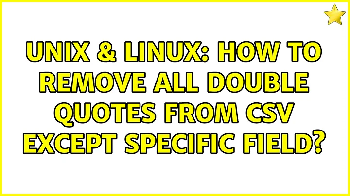 Unix & Linux: How to remove all double quotes from csv except specific field? (2 Solutions!!)