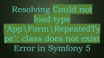 Resolving Could not load type "App\Form\RepeatedType": class does not exist Error in Symfony 5