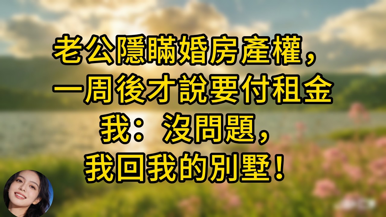 老公隱瞞婚房產權，一周後才說要付租金——我：沒問題，我回我的別墅！