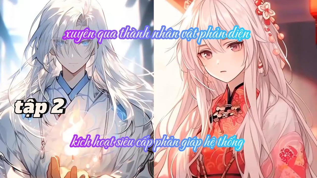 XUYÊN QUA THÀNH NHÂN VẬT PHẢN DIỆN, KÍCH HOẠT SIÊU CẤP PHẢN GIÁP HỆ THỐNG TẬP 2