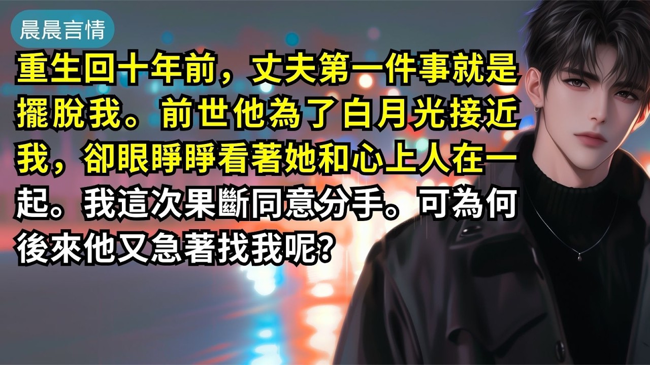 重生回十年前，丈夫第一件事就是擺脫我。前世他為了白月光接近我，卻眼睜睜看著她和心上人在一起。我這次果斷同意分手。可為何後來他又急著找我呢？