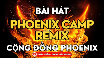 Phoenix Camp Remix - Bài Hát Cộng Đồng Phoenix Trần Toản - Thế Phương - VBK - Hà Myo
