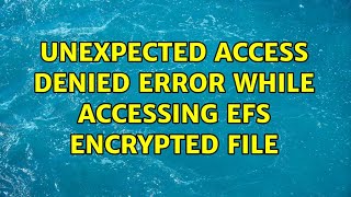 Unexpected Access Denied error while accessing EFS encrypted file (2 Solutions!!)
