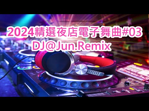 2024年精選夜店電子舞曲 03 DJ Jun Remix 2024年最新DJ歌曲 英文舞曲 串燒2024夜店混音 電音搖頭 連續 串燒 混音 2024 Dj Nonstop Mix