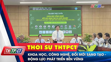 Khoa học, công nghệ, đổi mới sáng tạo - Động lực phát triển bền vững | Cần Thơ TV