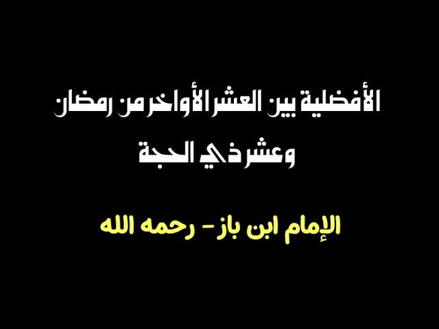 الشيخ ابن باز : الأفضلية بين العشر الأواخر من رمضان وعشر ذي الحجة