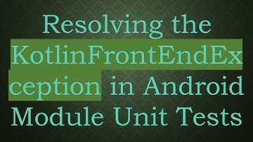 Resolving the KotlinFrontEndException in Android Module Unit Tests