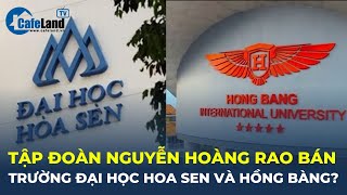 Bản tin: Tập đoàn Nguyễn Hoàng 'RAO BÁN' Trường đại học Hoa Sen và Hồng Bàng? | CafeLand