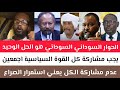 كتمت التاسيس ابوجوان المشاركة كل القوة السياسية في الحوار السوداني السوداني وأما استمرار الصراعات 