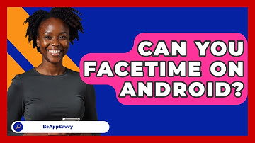 Can You FaceTime On Android? - Be App Savvy