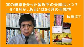 軍の統率を失った習近平の失脚はいつ？‥9-10月か、あるいは5-6月の可能性　by榊淳司