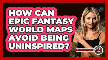 How Can Epic Fantasy World Maps Avoid Being Uninspired? - The Action Reel