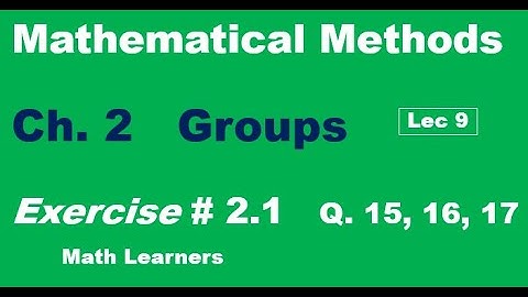 Mathematical Methods Ch 2. Groups Lec 9. Exercise 1.2 Q 15, 16, 17.