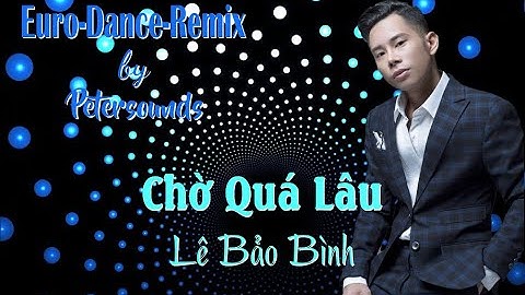 𝐂𝐡𝐨̛̀ 𝐐𝐮𝐚́ 𝐋𝐚̂𝐮 - 𝐋𝐞̂ 𝐁𝐚̉𝐨 𝐁𝐢̀𝐧𝐡 - 𝐌𝐨𝐝𝐞𝐫𝐧 𝐓𝐚𝐥𝐤𝐢𝐧𝐠 𝐒𝐭𝐲𝐥𝐞 - 𝐏𝐞𝐭𝐞𝐫𝐬𝐨𝐮𝐧𝐝𝐬 𝐑𝐞𝐦𝐢𝐱