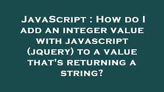 JavaScript : How do I add an integer value with javascript (jquery) to a value that's returning a st