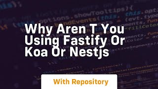 why aren t you using fastify or koa or nestjs