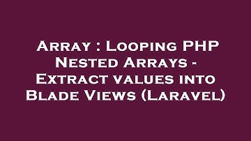 Array : Looping PHP Nested Arrays - Extract values into Blade Views (Laravel)