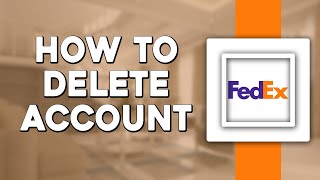 How To Delete FedEx Account (Quick Tutorial)