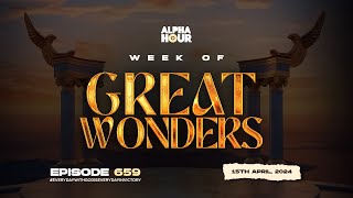 ALPHA HOUR EPISODE 659 | GREAT WONDERS || 15th APRIL,2024