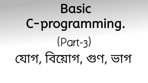 Basic C-Programming Part-3 যোগ, বিয়োগ, গুণ, ভাগ