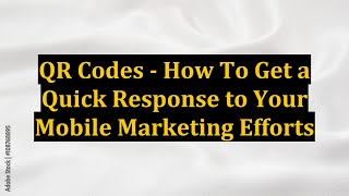 QR Codes - How To Get a Quick Response to Your Mobile Marketing Efforts