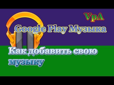 Как добавить свою музыку в Google Play Музыка