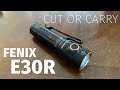 Cut or Carry:  Fenix E30R Flashlight Review