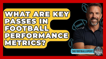 What Are Key Passes In Football Performance Metrics? - The Football Xpert