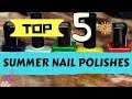 TOP 5 NAIL POLISHES FOR SUMMER |  Enaildiaries