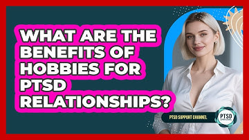 What Are The Benefits Of Hobbies For PTSD Relationships? - PTSD Support Channel