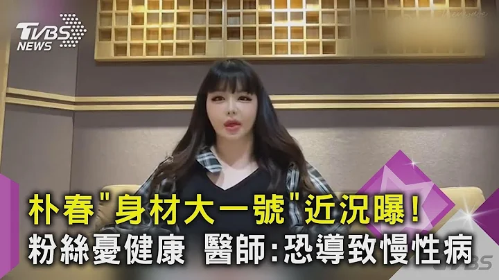 【星闻爆爆】朴春“身材大一号”近况曝！粉丝忧健康 医师 恐导致慢性病｜TVBS新闻 - 天天要闻