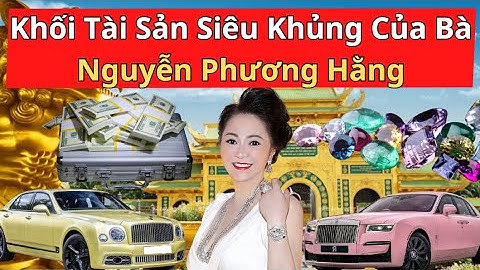 Khối Tài Sản Siêu Khủng Của Bà Nguyễn Phương Hằng | Giới Tối Thượng
